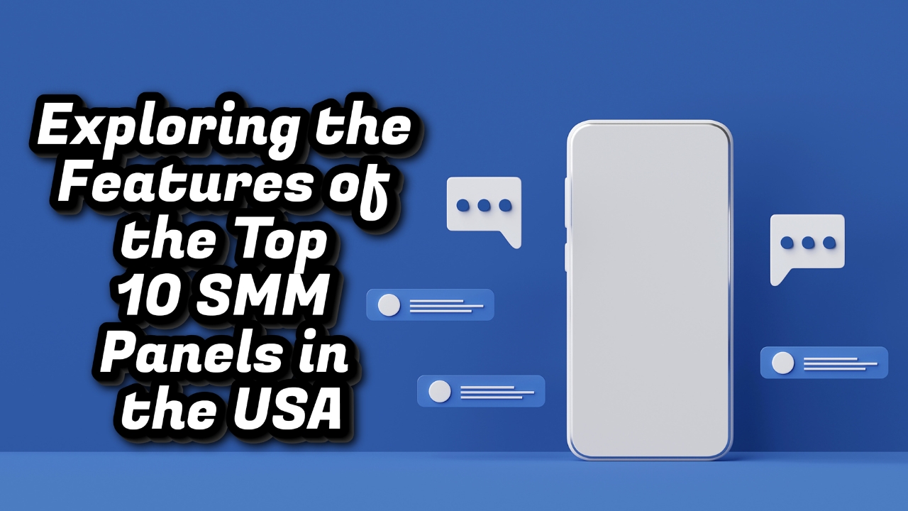 Exploring the Features of the Top 10 SMM Panels in the USA