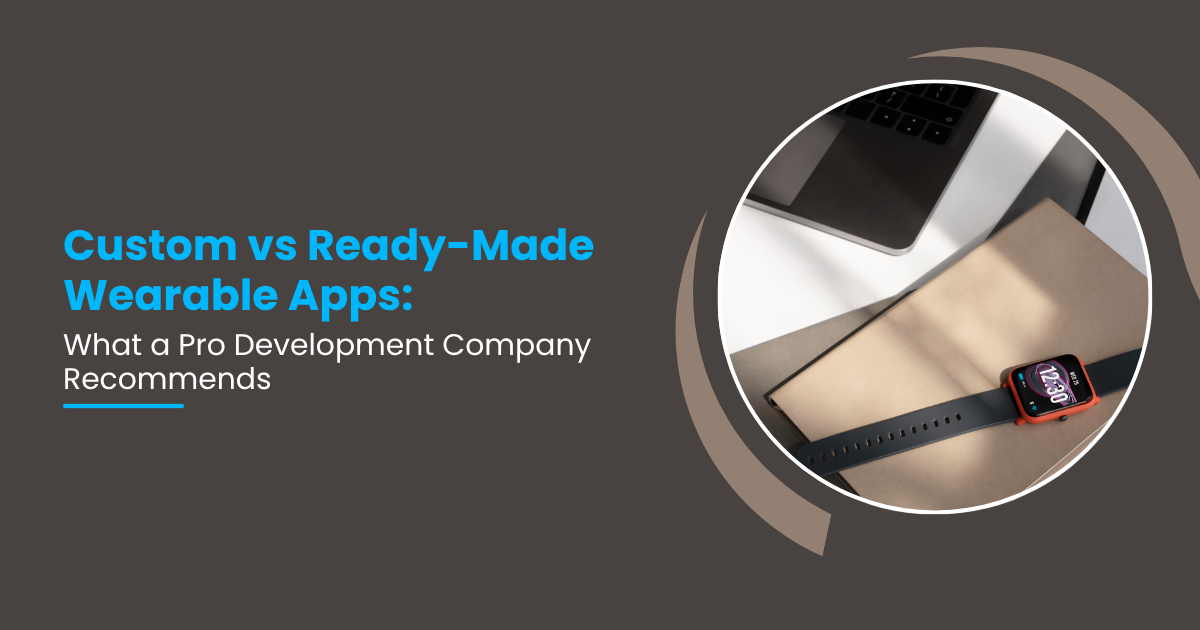 Custom vs Ready-Made Wearable Apps: What a Pro Development Company Recommends
